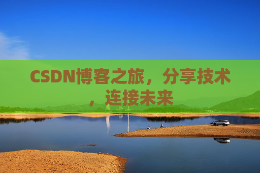 CSDN博客之旅，分享技术，连接未来