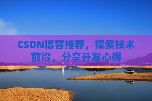 CSDN博客推荐，探索技术前沿，分享开发心得