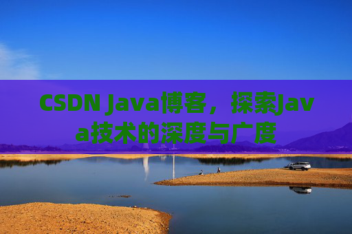 CSDN Java博客,探索Java技术的深度与广度 CSDN Java博客,探索Java技术的深度与广度